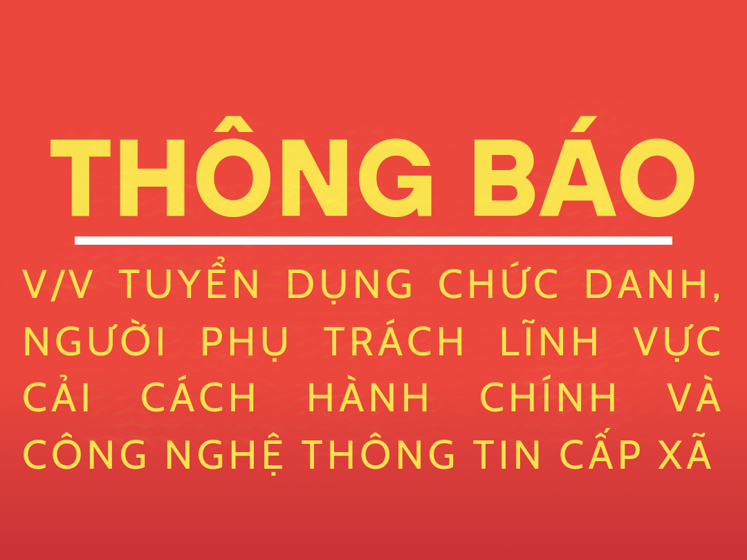 Thông báo về việc tuyển dụng chức danh, người phụ trách lĩnh vực CCHC và CNTT cấp xã